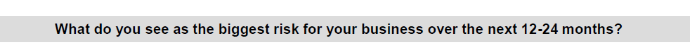 What do you see as the biggest risk or your business over the next 12-24 months?